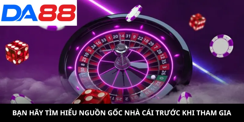 Bạn hãy tìm hiểu nguồn gốc nhà cái trước khi tham gia