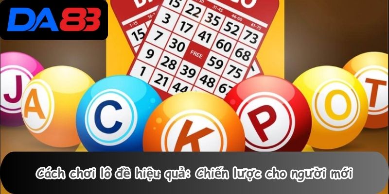 Cách chơi lô đề hiệu quả: Chiến lược cho người mới