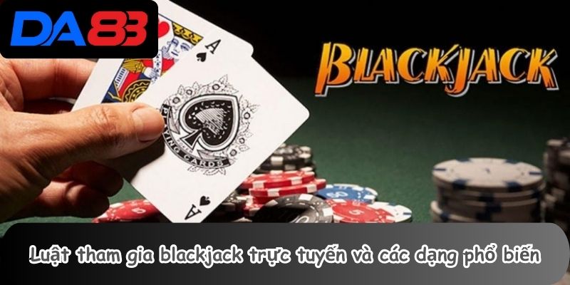 Luật tham gia blackjack trực tuyến và các dạng phổ biến