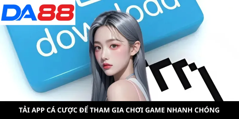 Tải app cá cược để tham gia chơi game nhanh chóng