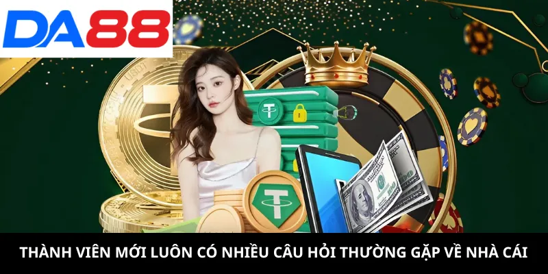Thành viên mới luôn có nhiều câu hỏi thường gặp về nhà cái